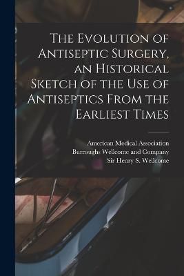 Evolution of Antiseptic Surgery, an Historical Sketch of the use of Antiseptics From the Earliest Times