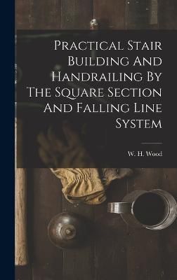 Practical Stair Building And Handrailing By The Square Section And Falling Line System