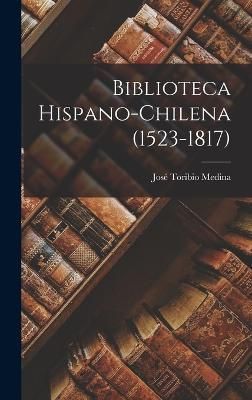 Biblioteca Hispano-chilena (1523-1817) By Medina 9781017757316
