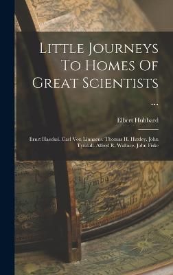 Little Journeys To Homes Of Great Scientists ... By Hubbard (Hardback)