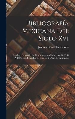 Bibliografía Mexicana Del Siglo Xvi By Icazbalceta 9781017771480