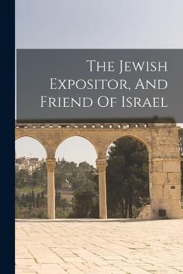 Jewish Expositor, And Friend Of Israel By Anonymous 9781017794090