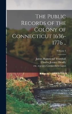 Public Records of the Colony of Connecticut 1636-1776 ..; Volume 1