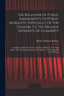 Relation Of Public Amusements To Public Morality, Especially Of The Theatre To The Highest Interests Of Humanity