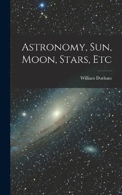 Astronomy, Sun, Moon, Stars, Etc By Durham 9781017846928 (Hardback)
