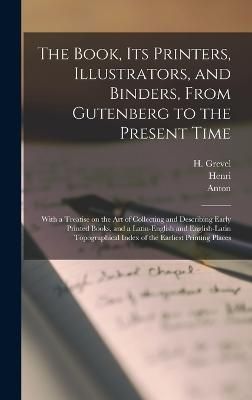 The Book, Its Printers, Illustrators, and Binders, From Gutenberg to the Present Time; With a Treatise on the Art of Collecting and Describing ...