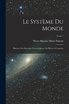système du monde; histoire des doctrines cosmologiques de Platon à Copernic; Tome 1