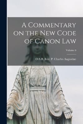 Commentary on the New Code of Canon Law; Volume 6 By Charles Augustine