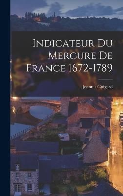 Indicateur Du Mercure De France 1672-1789 By Joannis Guigard