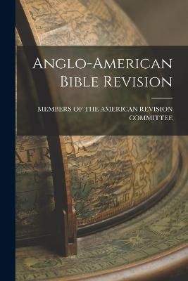 Anglo-American Bible Revision By Of the American Revision Committee