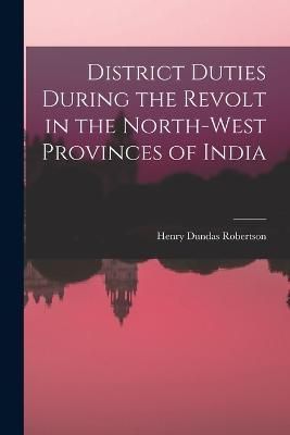 District Duties During the Revolt in the North-West Provinces of India