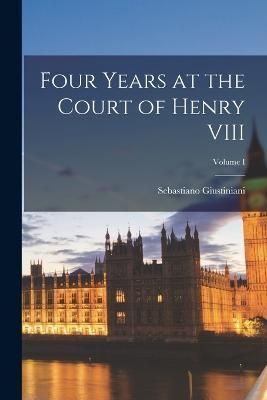 Four Years at the Court of Henry VIII; Volume I By Giustiniani