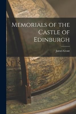 Memorials of the Castle of Edinburgh By Grant 9781017905014