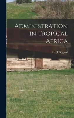 Administration in Tropical Africa By C H (Chauncy Hugh) 9781017918113