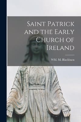 Saint Patrick and the Early Church of Ireland By Blackburn (Paperback)