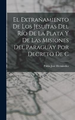 extrañamiento de los Jesuítas del Río de la Plata y de las misiones del Paraguay por decreto de C