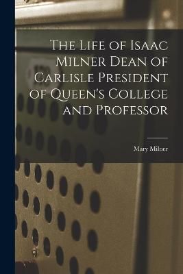 Life of Isaac Milner Dean of Carlisle President of Queen's College and Professor