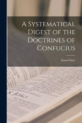 Systematical Digest of the Doctrines of Confucius By Faber (Paperback)