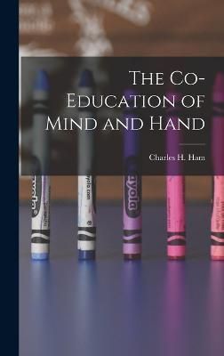 The Co-Education of Mind and Hand By Charles H Ham 9781017951417