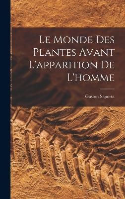 Monde Des Plantes Avant L'apparition De L'homme By Saporta (Hardback)