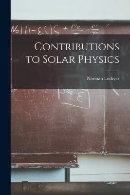 Contributions to Solar Physics By Lockyer 9781018007946 (Paperback)
