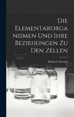 Elementarorganismen Und Ihre Beziehungen Zu Den Zellen By Altmann