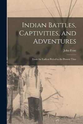 Indian Battles, Captivities, and Adventures By Frost 9781018018386