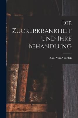Zuckerkrankheit Und Ihre Behandlung By Von Noorden 9781018026237