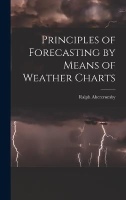 Principles of Forecasting by Means of Weather Charts By Abercromby