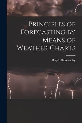 Principles of Forecasting by Means of Weather Charts By Abercromby
