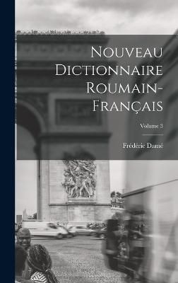 Nouveau Dictionnaire Roumain-Français; Volume 3 By Damé (Hardback)