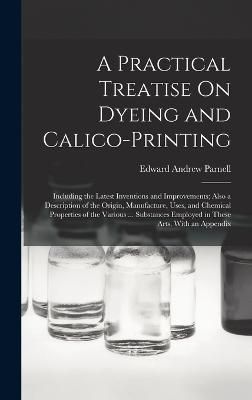 Practical Treatise On Dyeing and Calico-Printing By Parnell (Hardback)