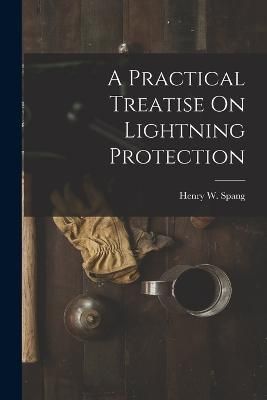 Practical Treatise On Lightning Protection By Spang 9781018060286
