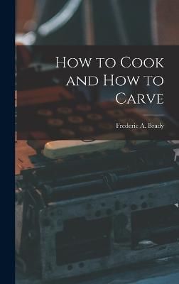 How to Cook and How to Carve By Frederic a Brady 9781018076393