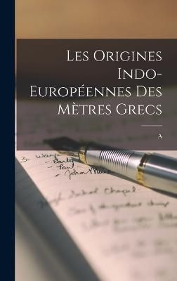 Les origines indo-européennes des mètres grecs By Meillet (Hardback)