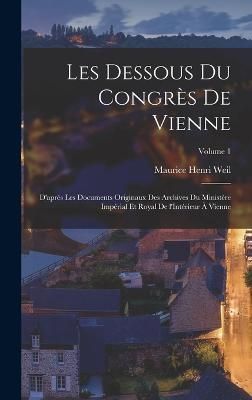 Les dessous du Congrès de Vienne; d'après les documents originaux des Archives du Ministère Impérial et Royal de l'Intérieur à Vienne; Volume 1
