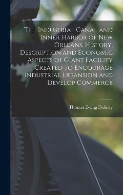 Industrial Canal and Inner Harbor of New Orleans. History, Description and Economic Aspects of Giant Facility Created to Encourage Industrial ...