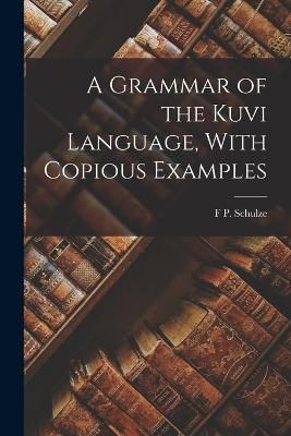 Grammar of the Kuvi Language, With Copious Examples By Schulze