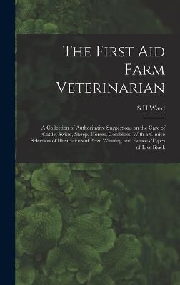 First aid Farm Veterinarian; a Collection of Authoritative Suggestions on the Care of Cattle, Swine, Sheep, Horses, Combined With a Choice ...