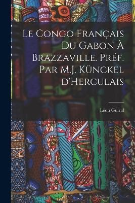Congo français du Gabon à Brazzaville. Préf. par M.J. Künckel d'Herculais