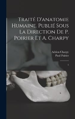 Traité d'anatomie humaine. Publié sous la direction de P. Poirier et A. Charpy