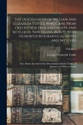 Descendants of William and Elizabeth Tuttle, who Came From old to New England in 1635, and Settled in New Haven in 1639, With Numerous ...