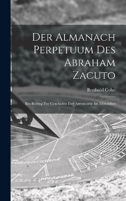 Almanach Perpetuum Des Abraham Zacuto; Ein Beitrag Zur Geschichte Der Astronomie Im Mittelalter