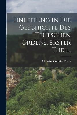 Einleitung in die Geschichte des teutschen Ordens, Erster Theil.