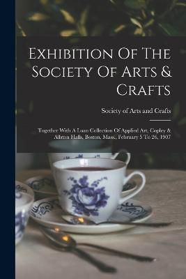 Exhibition Of The Society Of Arts & Crafts 9781018193960 (Paperback)