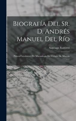 Biografía Del Sr. D. Andrés Manuel Del Río By Ramírez (Hardback)