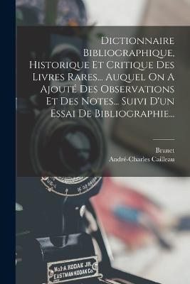 Dictionnaire Bibliographique, Historique Et Critique Des Livres Rares... Auquel On A Ajouté Des Observations Et Des Notes... Suivi D'un Essai ...