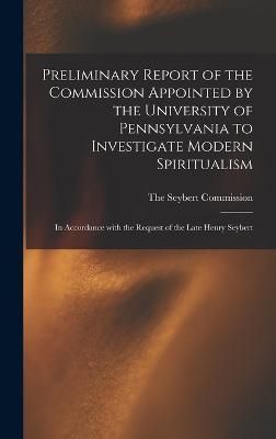 Preliminary Report of the Commission Appointed by the University of Pennsylvania to Investigate Modern Spiritualism
