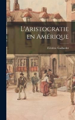 L'Aristocratie en Amérique By Gaillardet 9781018228938 (Hardback)