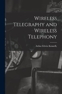 Wireless Telegraphy and Wireless Telephony By Kennelly 9781018228983